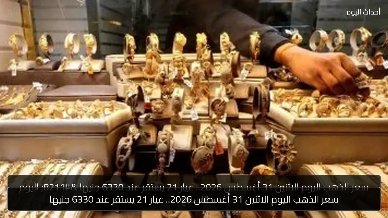 سعر الذهب اليوم الاثنين 31 أغسطس 2026.. عيار 21 يستقر عند 6330 جنيها