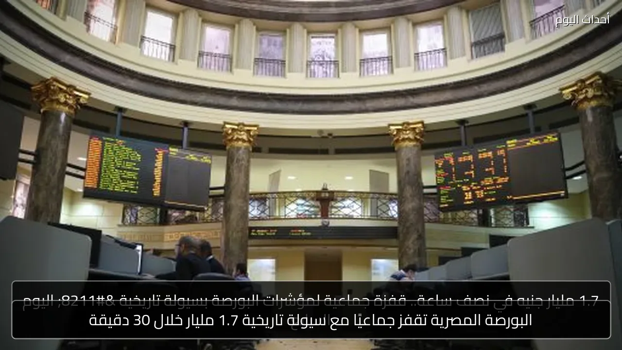 البورصة المصرية تقفز جماعيًا مع سيولة تاريخية 1.7 مليار خلال 30 دقيقة