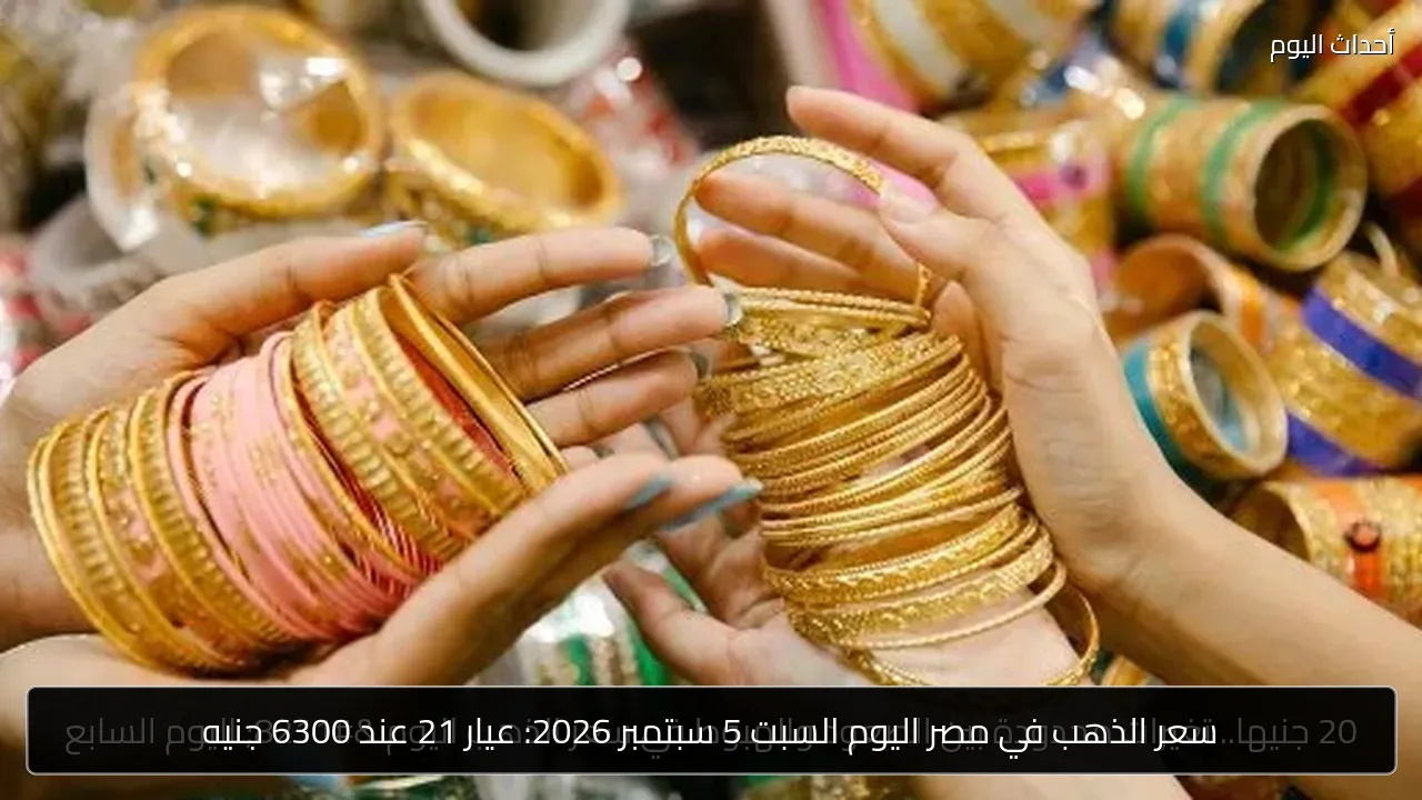 سعر الذهب في مصر اليوم السبت 5 سبتمبر 2026: عيار 21 عند 6300 جنيه