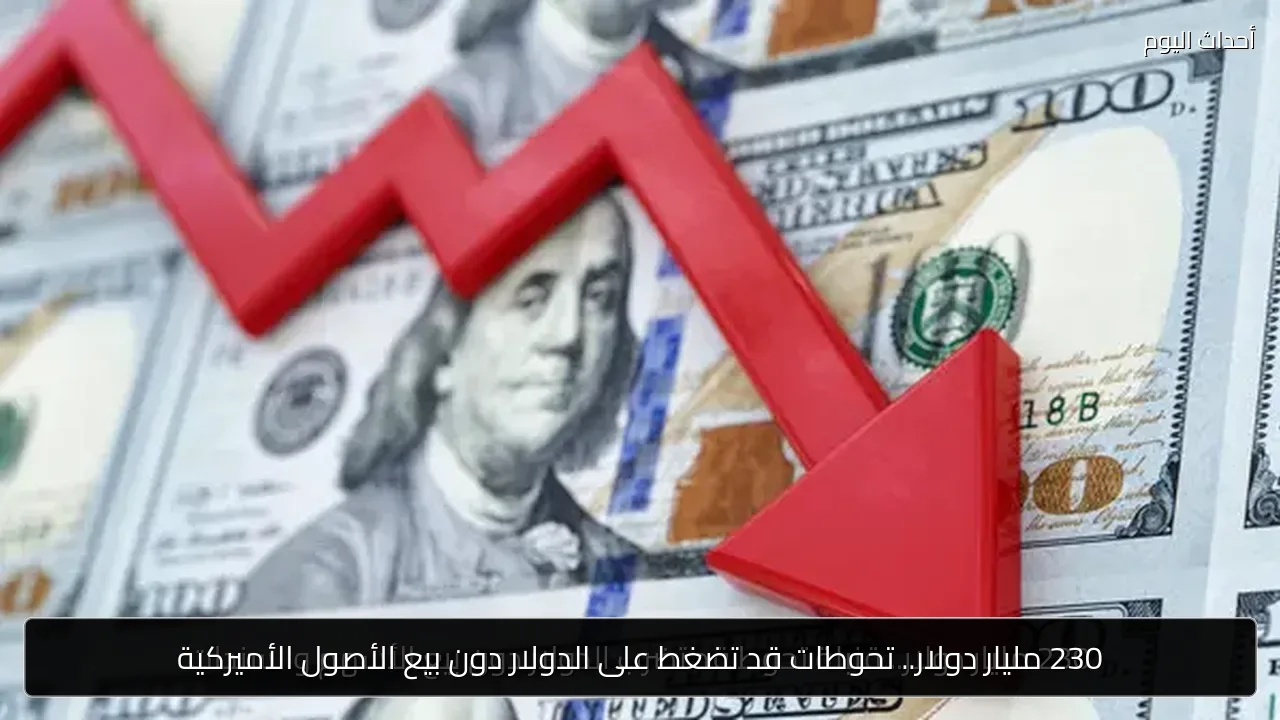 230 مليار دولار.. تحوطات قد تضغط على الدولار دون بيع الأصول الأميركية