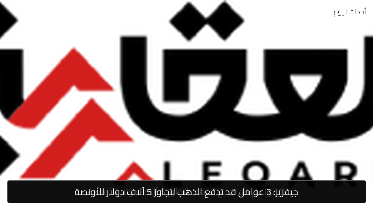 جيفريز: 3 عوامل قد تدفع الذهب لتجاوز 5 آلاف دولار للأونصة