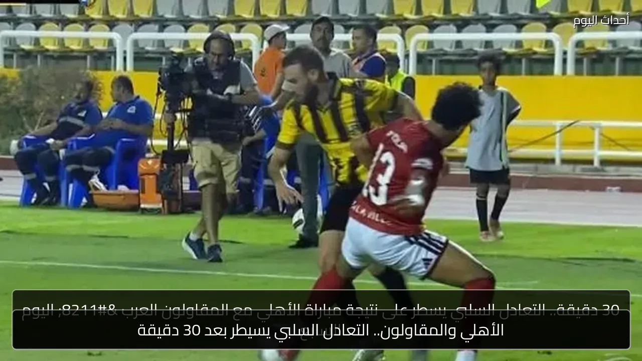 الأهلي والمقاولون.. التعادل السلبي يسيطر بعد 30 دقيقة