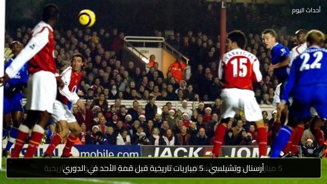 أرسنال وتشيلسي.. 5 مباريات تاريخية قبل قمة الأحد في الدوري