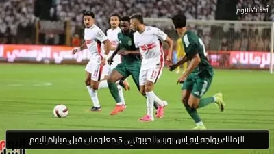 الزمالك يواجه إيه إس بورت الجيبوتي.. 5 معلومات قبل مباراة اليوم