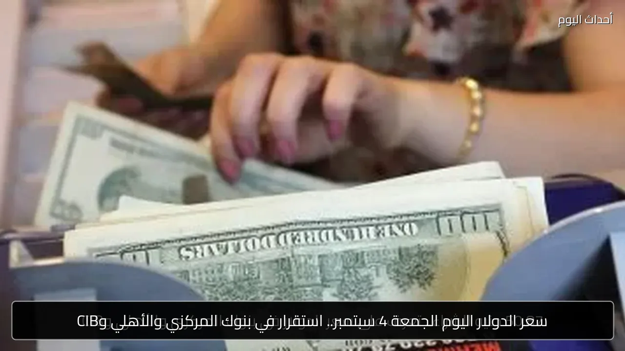 سعر الدولار اليوم الجمعة 4 سبتمبر.. استقرار في بنوك المركزي والأهلي وCIB