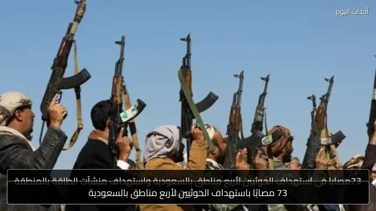 73 مصابًا باستهداف الحوثيين لأربع مناطق بالسعودية