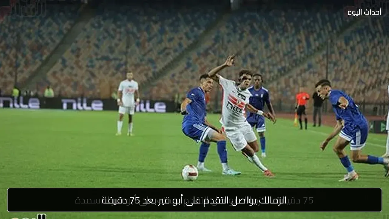 الزمالك يواصل التقدم على أبو قير بعد 75 دقيقة