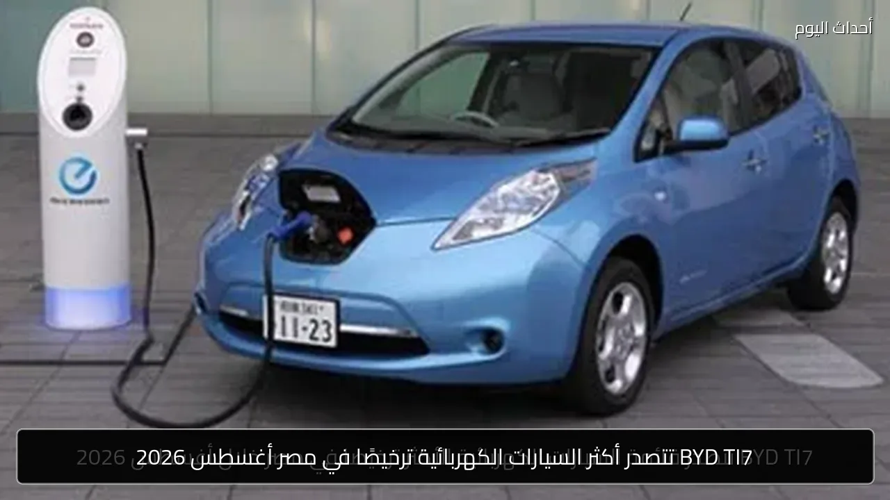 BYD TI7 تتصدر أكثر السيارات الكهربائية ترخيصًا في مصر أغسطس 2026