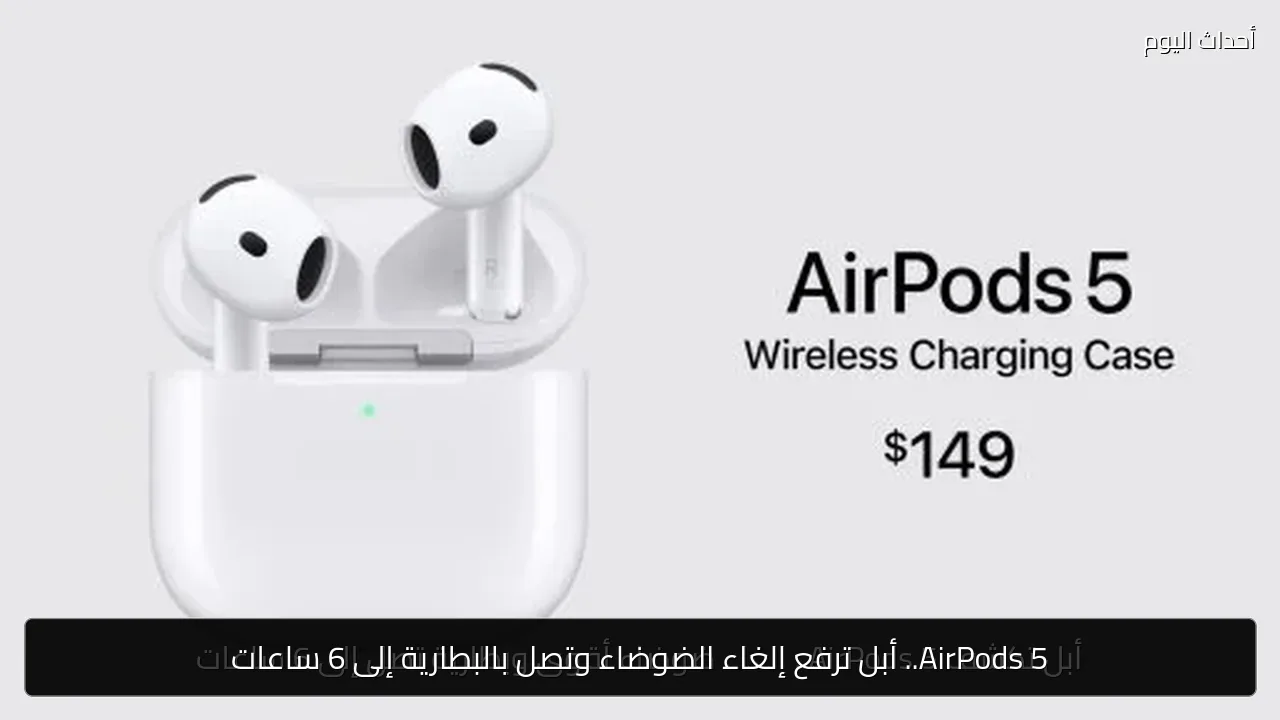 AirPods 5.. أبل ترفع إلغاء الضوضاء وتصل بالبطارية إلى 6 ساعات