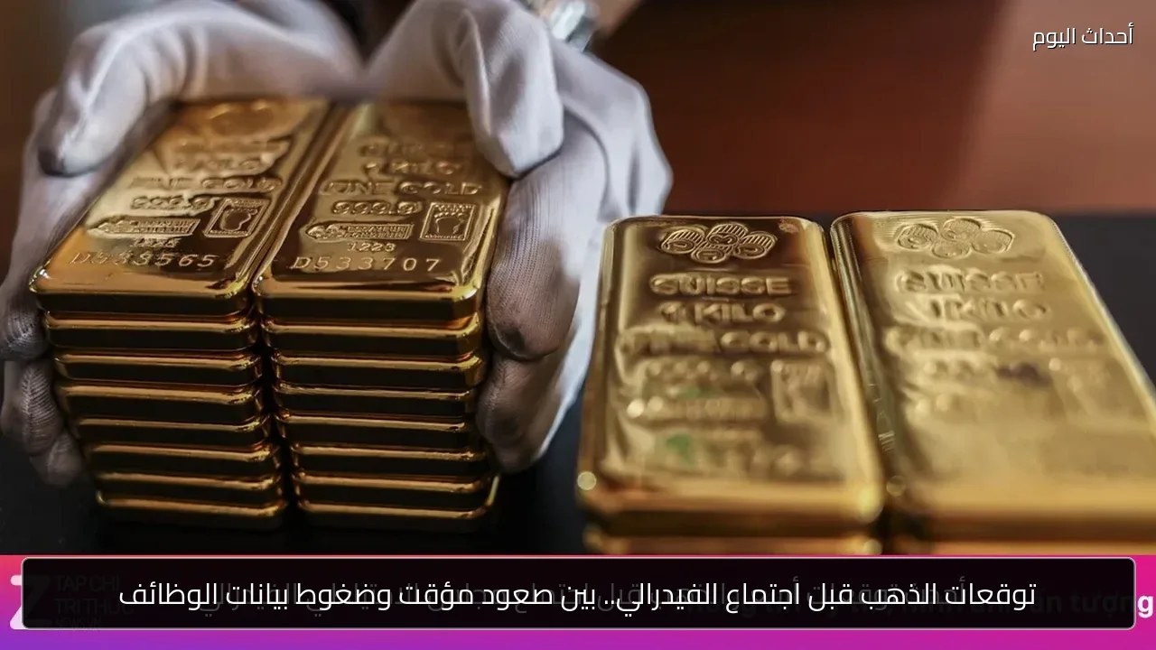 توقعات الذهب قبل اجتماع الفيدرالي.. بين صعود مؤقت وضغوط بيانات الوظائف