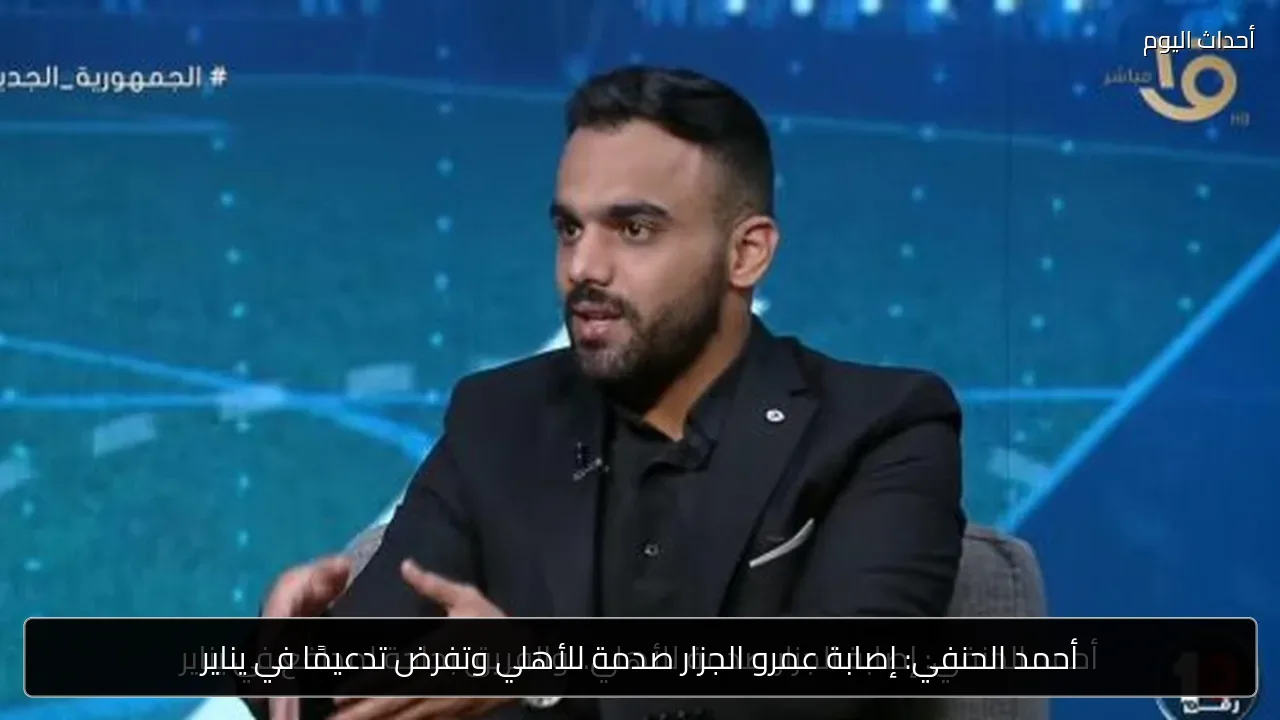أحمد الحنفي: إصابة عمرو الجزار صدمة للأهلي وتفرض تدعيمًا في يناير