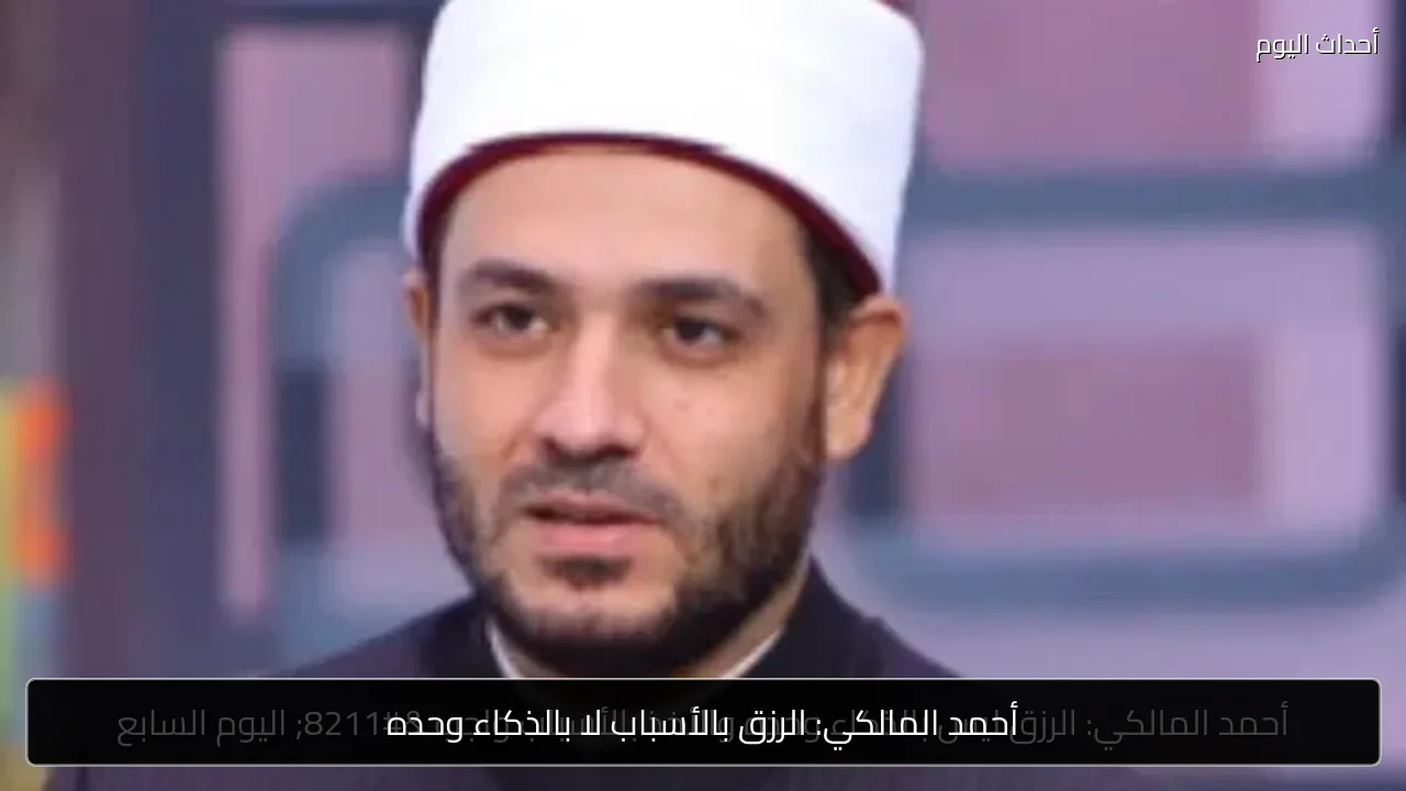 أحمد المالكي: الرزق بالأسباب لا بالذكاء وحده