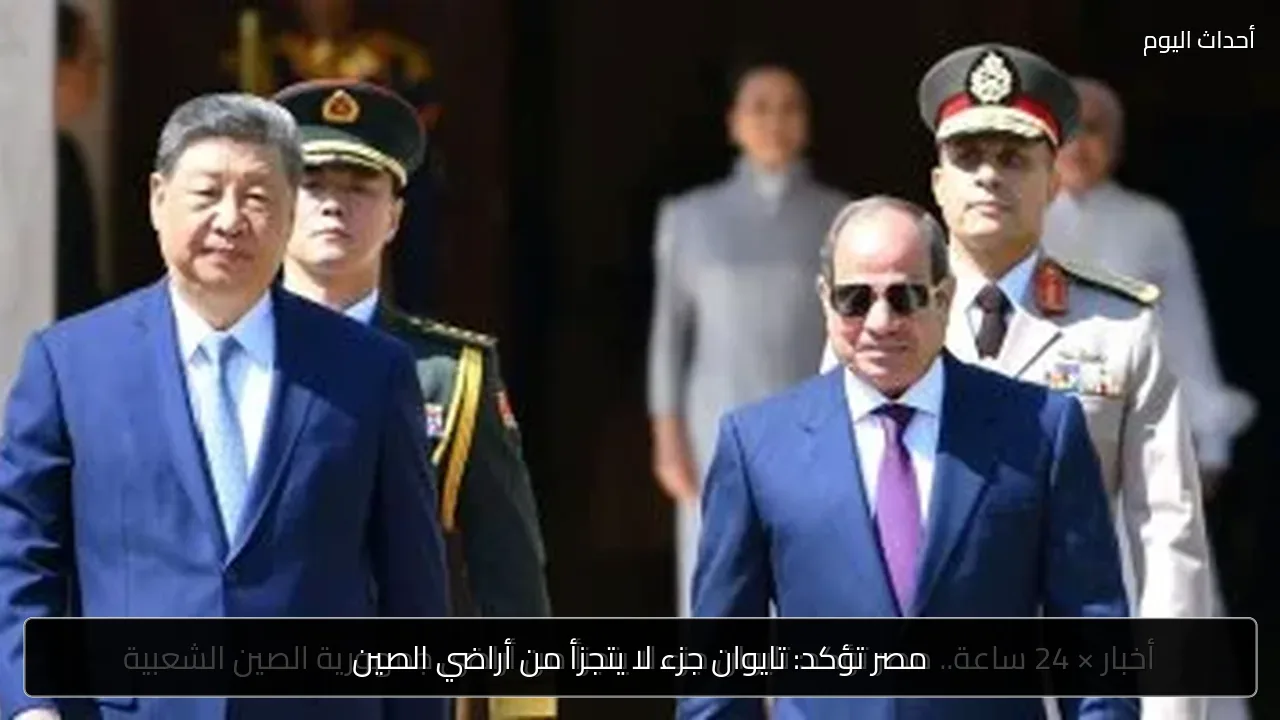 مصر تؤكد: تايوان جزء لا يتجزأ من أراضي الصين