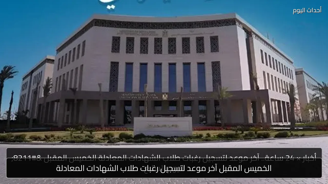 الخميس المقبل آخر موعد لتسجيل رغبات طلاب الشهادات المعادلة