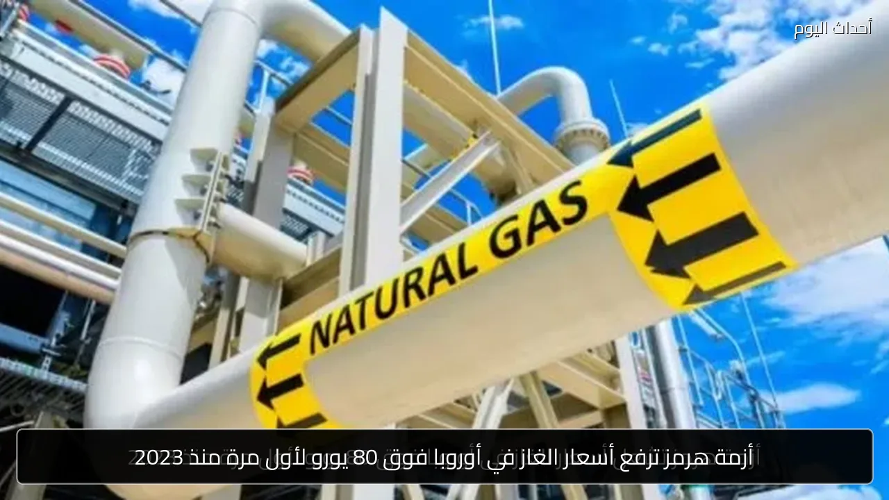 أزمة هرمز ترفع أسعار الغاز في أوروبا فوق 80 يورو لأول مرة منذ 2023