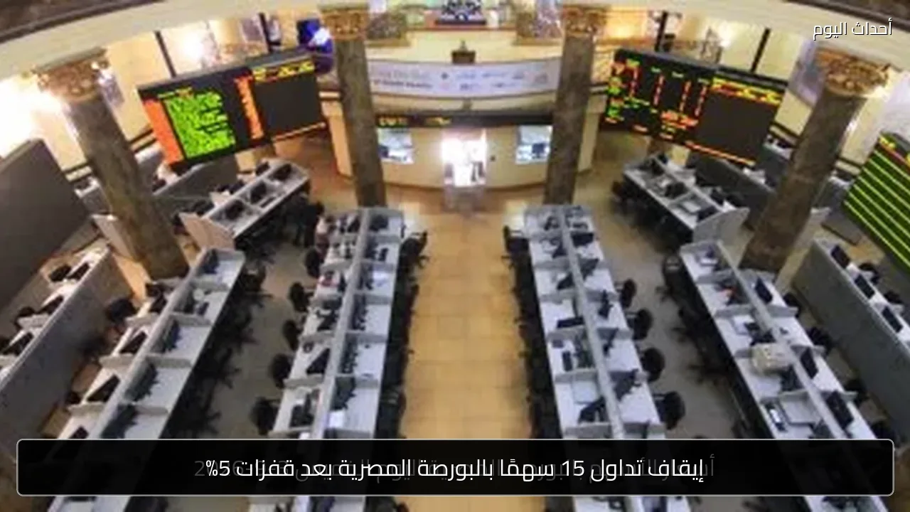 إيقاف تداول 15 سهمًا بالبورصة المصرية بعد قفزات 5%
