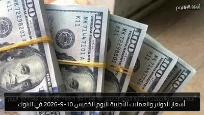 أسعار الدولار والعملات الأجنبية اليوم الخميس 10-9-2026 في البنوك