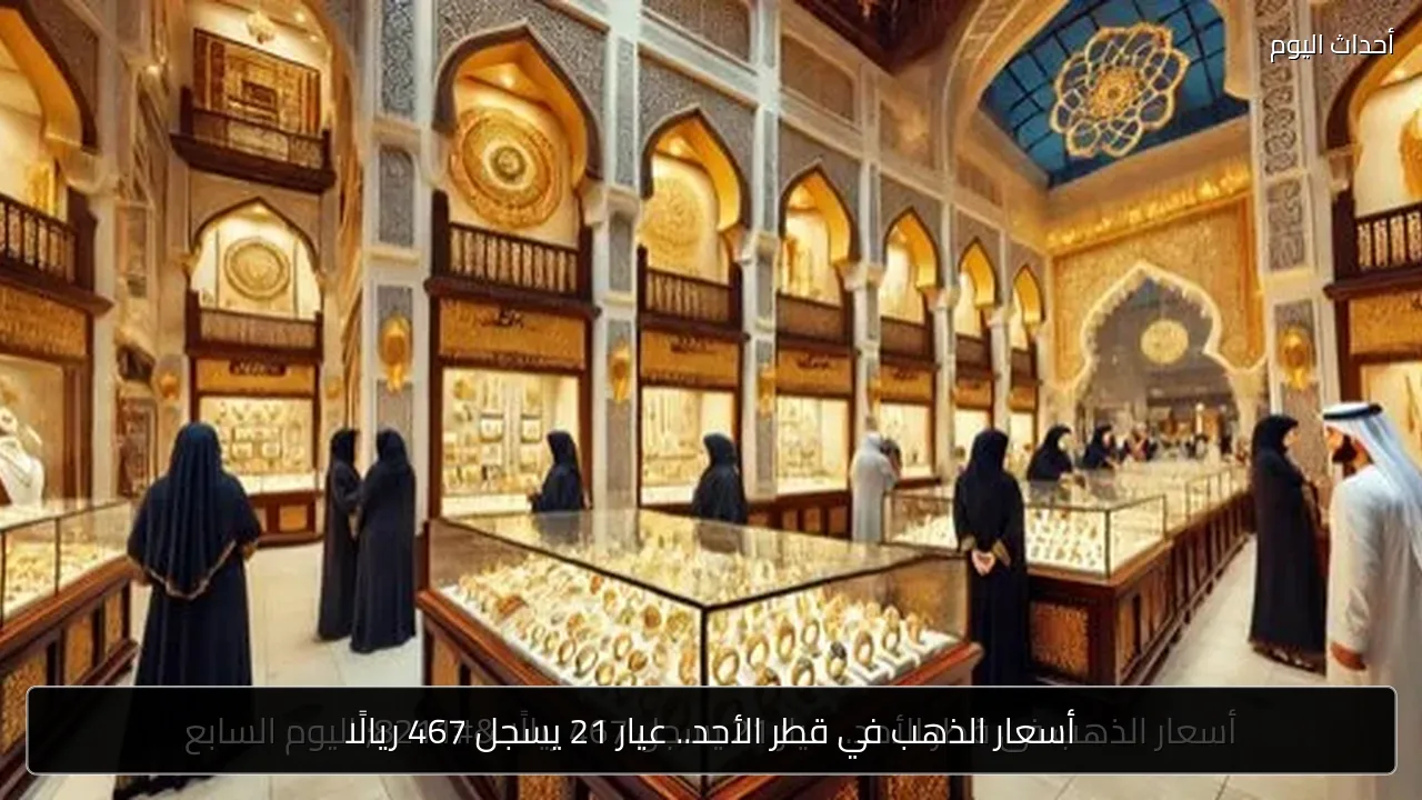 أسعار الذهب في قطر الأحد.. عيار 21 يسجل 467 ريالًا