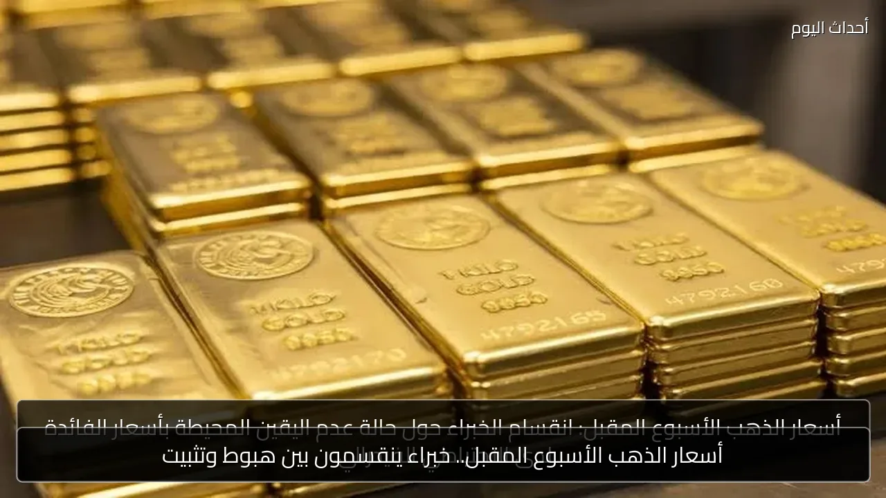 أسعار الذهب الأسبوع المقبل.. خبراء ينقسمون بين هبوط وتثبيت