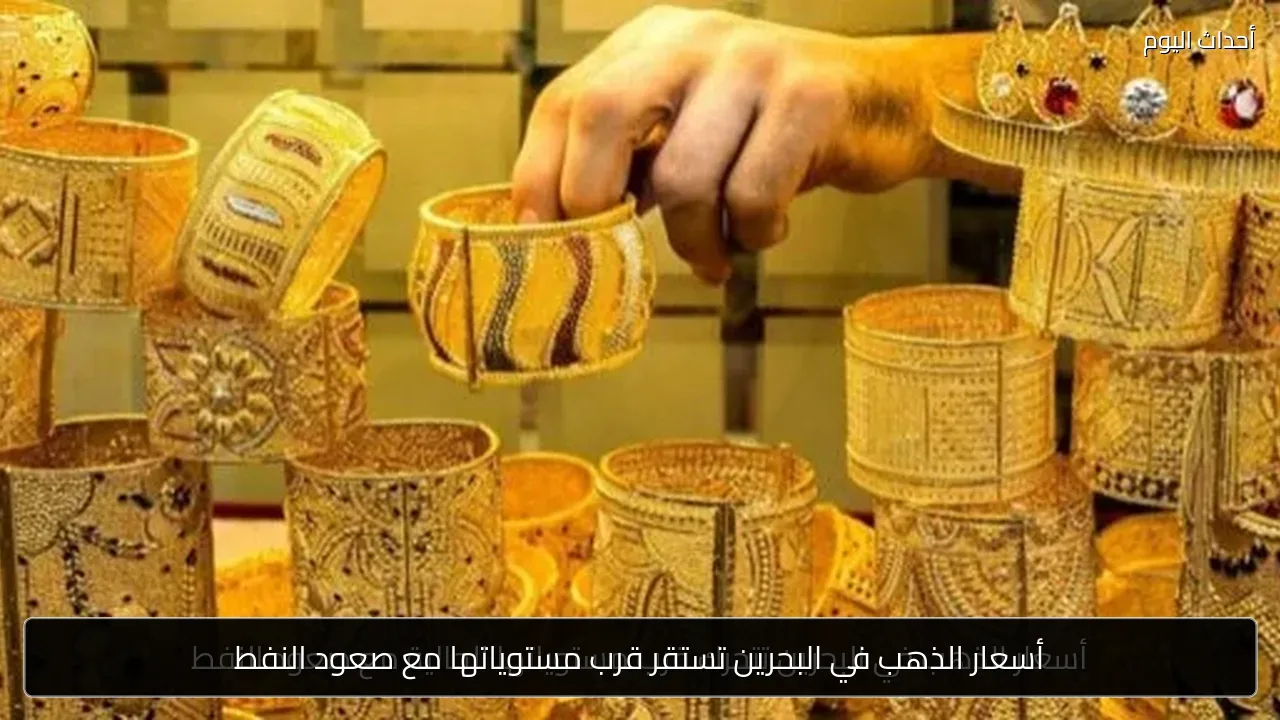 أسعار الذهب في البحرين تستقر قرب مستوياتها مع صعود النفط