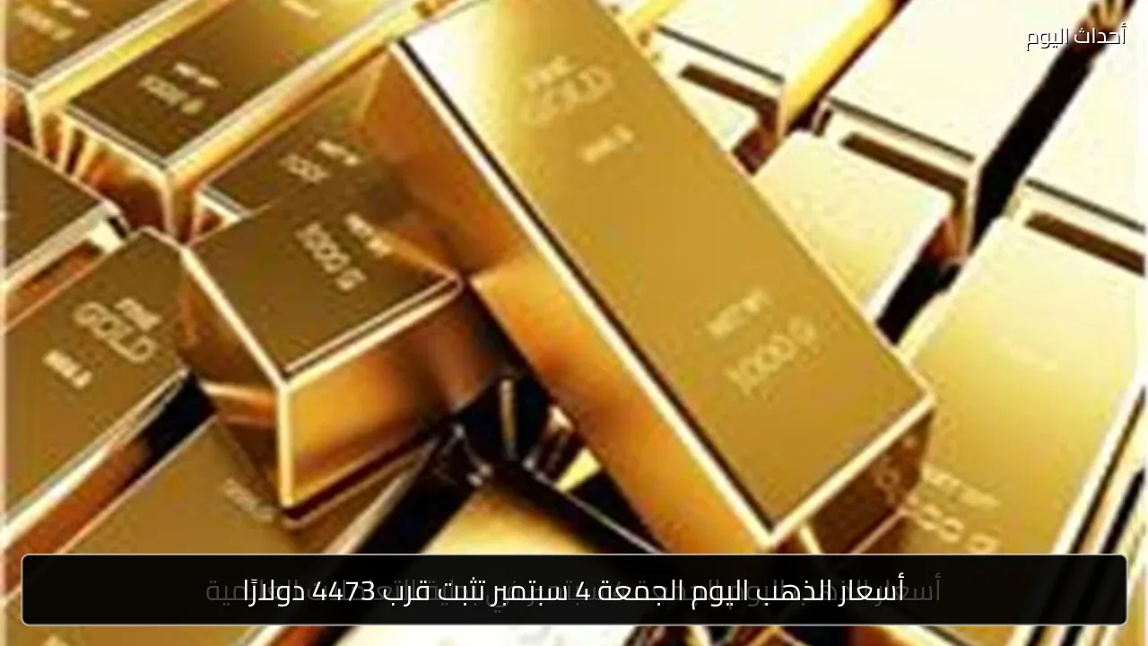 أسعار الذهب اليوم الجمعة 4 سبتمبر تثبت قرب 4473 دولارًا