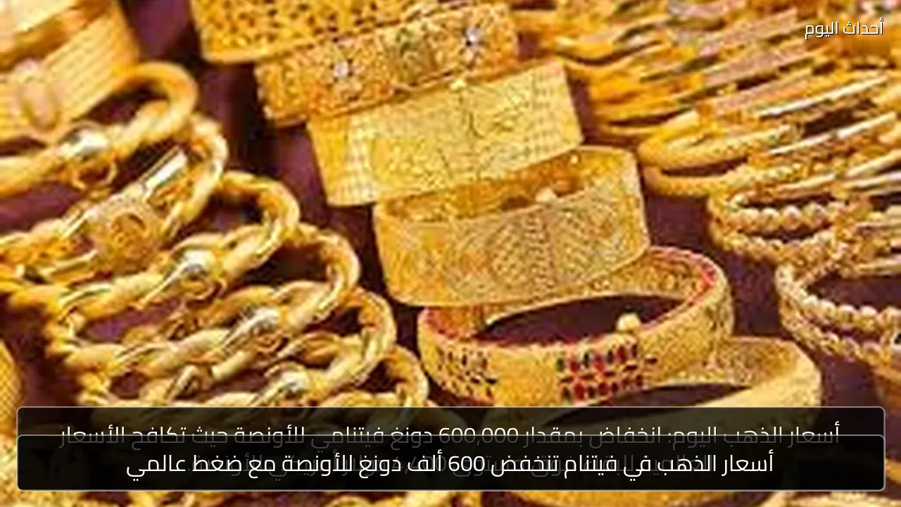 أسعار الذهب في فيتنام تنخفض 600 ألف دونغ للأونصة مع ضغط عالمي