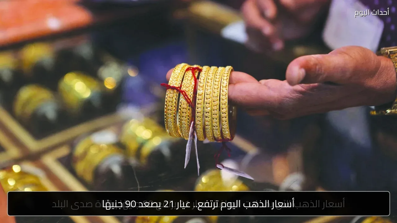 أسعار الذهب اليوم ترتفع.. عيار 21 يصعد 90 جنيهًا