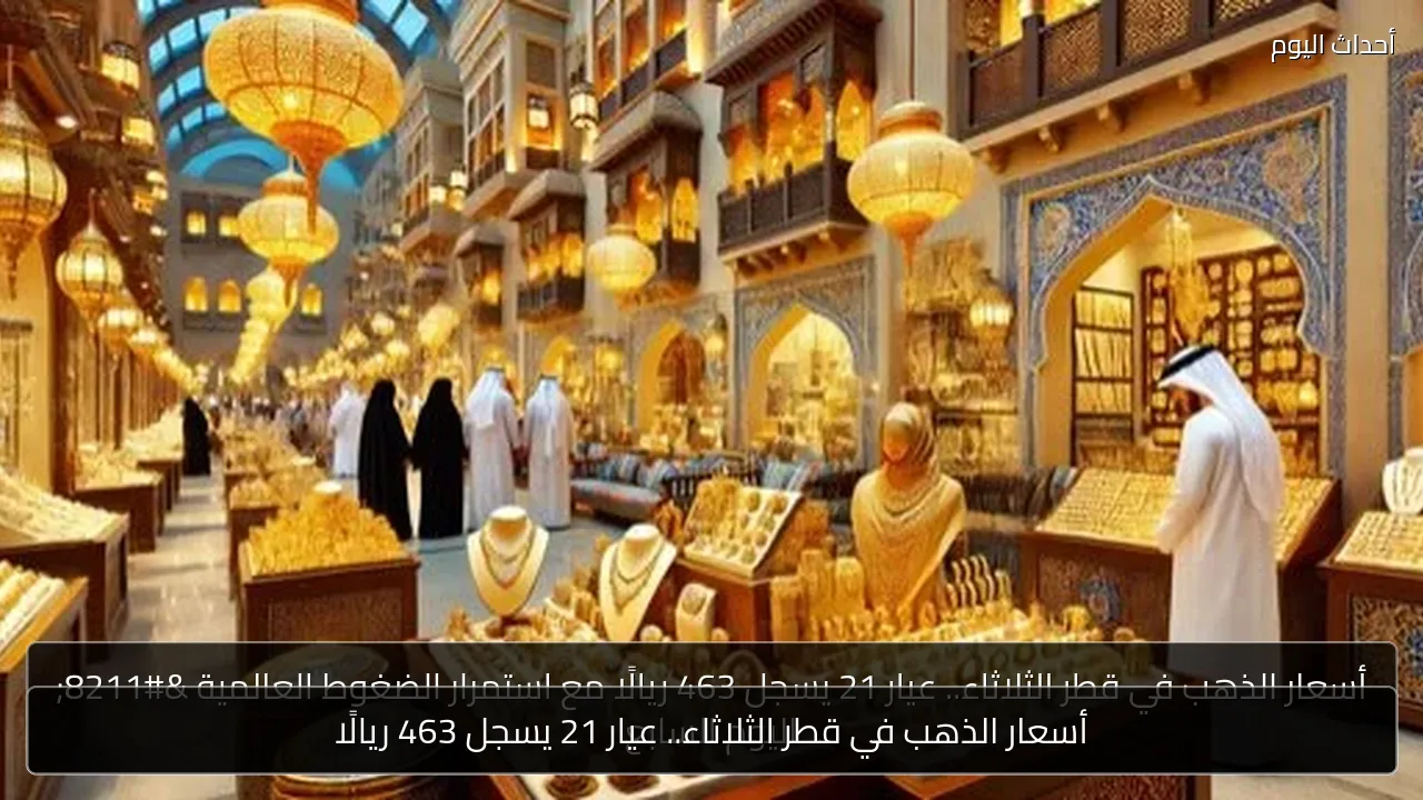 أسعار الذهب في قطر الثلاثاء.. عيار 21 يسجل 463 ريالًا