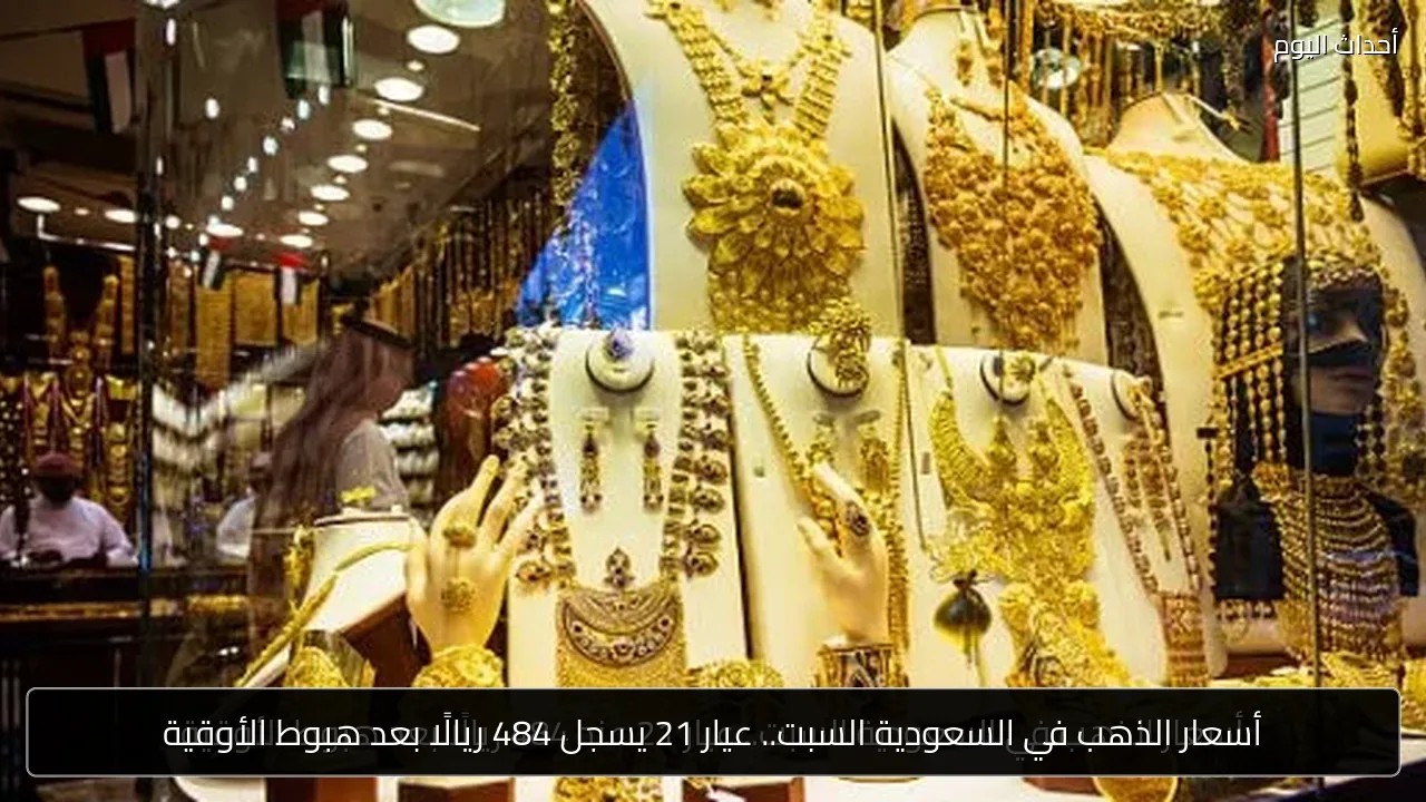 أسعار الذهب في السعودية السبت.. عيار 21 يسجل 484 ريالًا بعد هبوط الأوقية