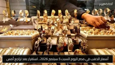 أسعار الذهب في مصر اليوم السبت 5 سبتمبر 2026.. استقرار بعد تراجع أمس