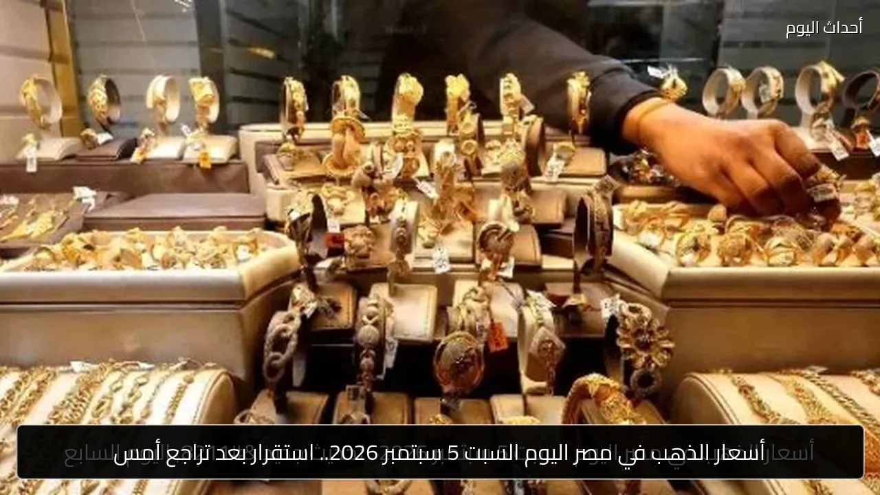 أسعار الذهب في مصر اليوم السبت 5 سبتمبر 2026.. استقرار بعد تراجع أمس