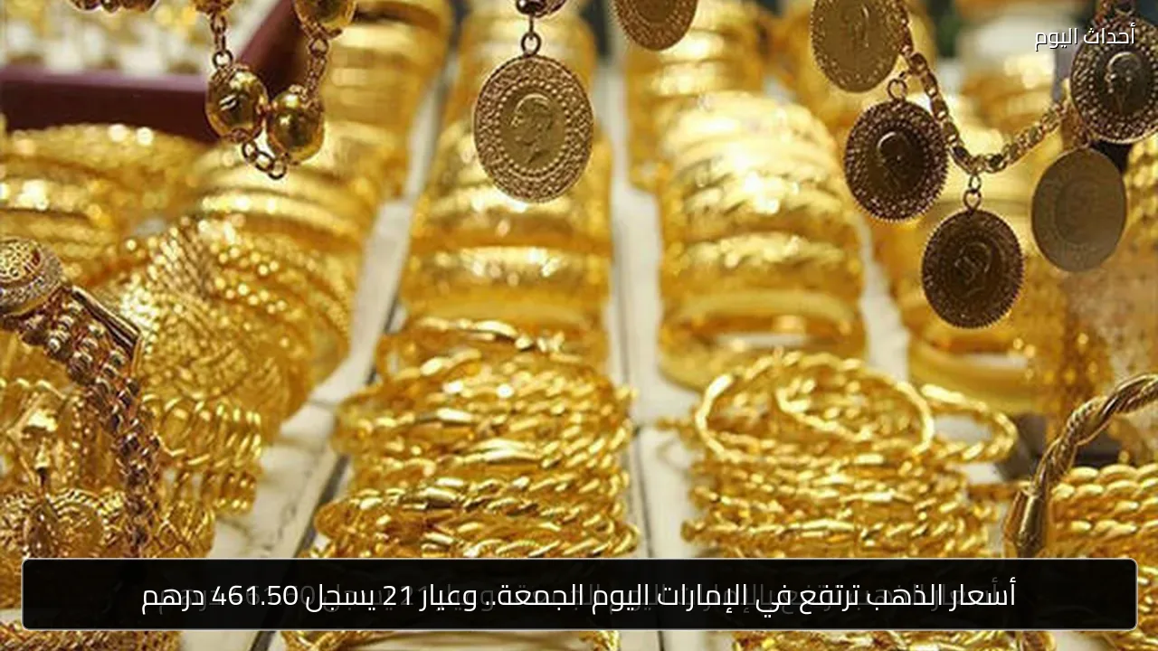 أسعار الذهب ترتفع في الإمارات اليوم الجمعة.. وعيار 21 يسجل 461.50 درهم