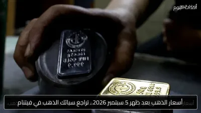 أسعار الذهب بعد ظهر 5 سبتمبر 2026.. تراجع سبائك الذهب في فيتنام