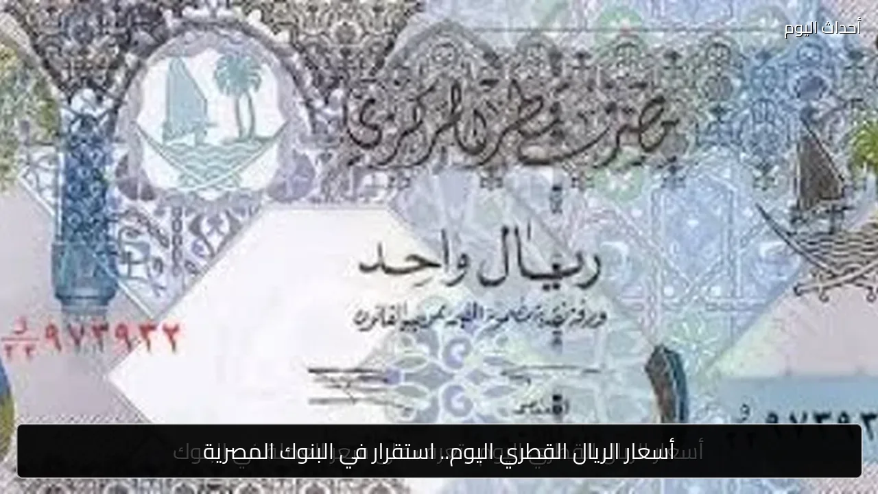 أسعار الريال القطري اليوم.. استقرار في البنوك المصرية