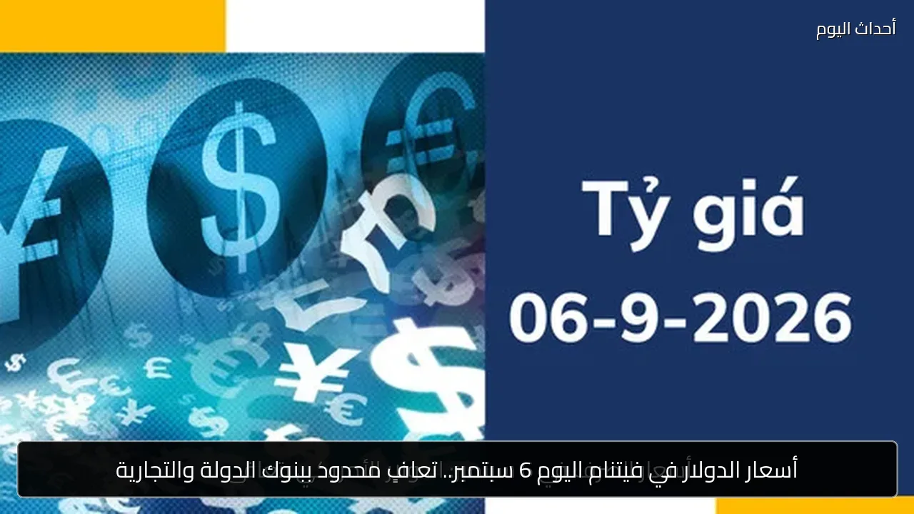 أسعار الدولار في فيتنام اليوم 6 سبتمبر.. تعافٍ محدود ببنوك الدولة والتجارية