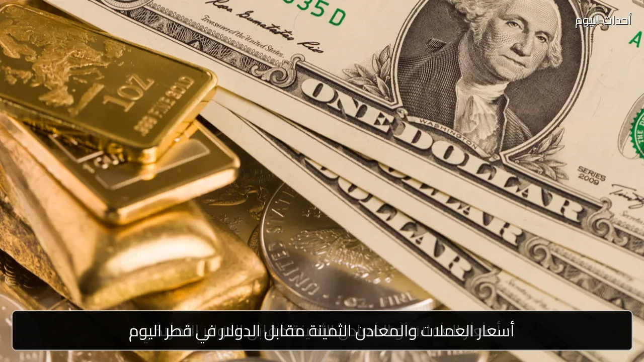 أسعار العملات والمعادن الثمينة مقابل الدولار في قطر اليوم