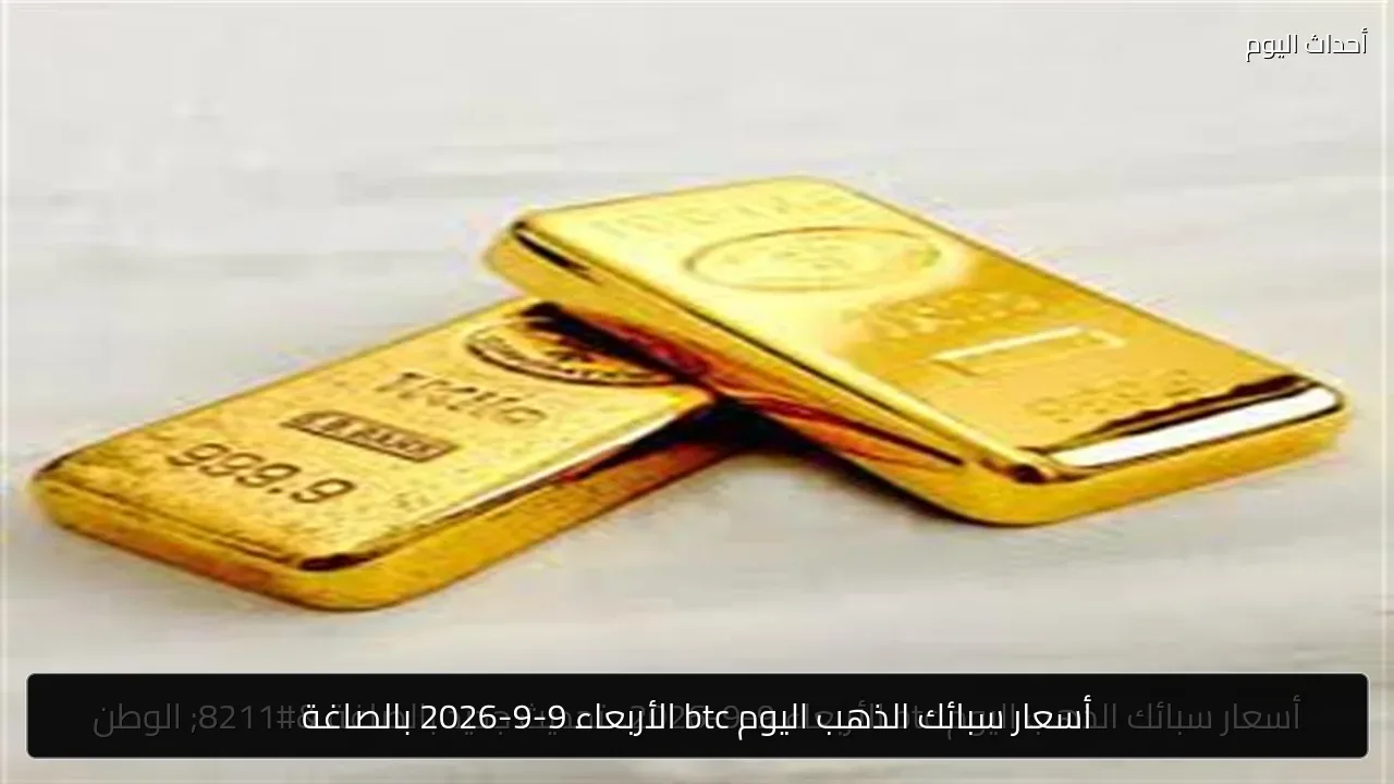 أسعار سبائك الذهب اليوم btc الأربعاء 9-9-2026 بالصاغة