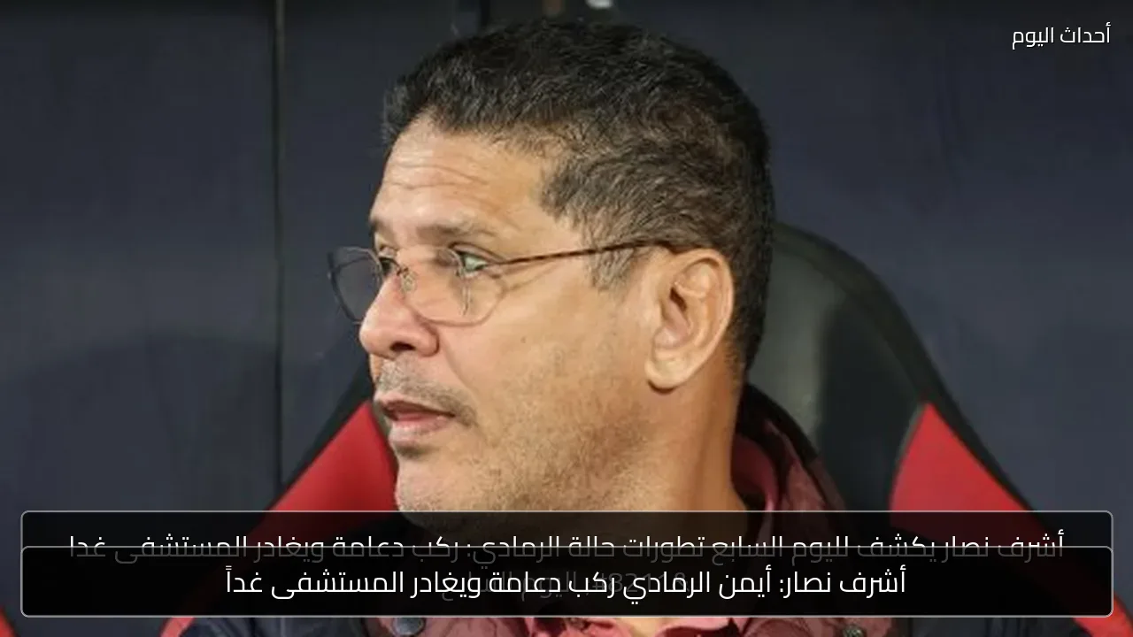 أشرف نصار: أيمن الرمادي ركب دعامة ويغادر المستشفى غداً