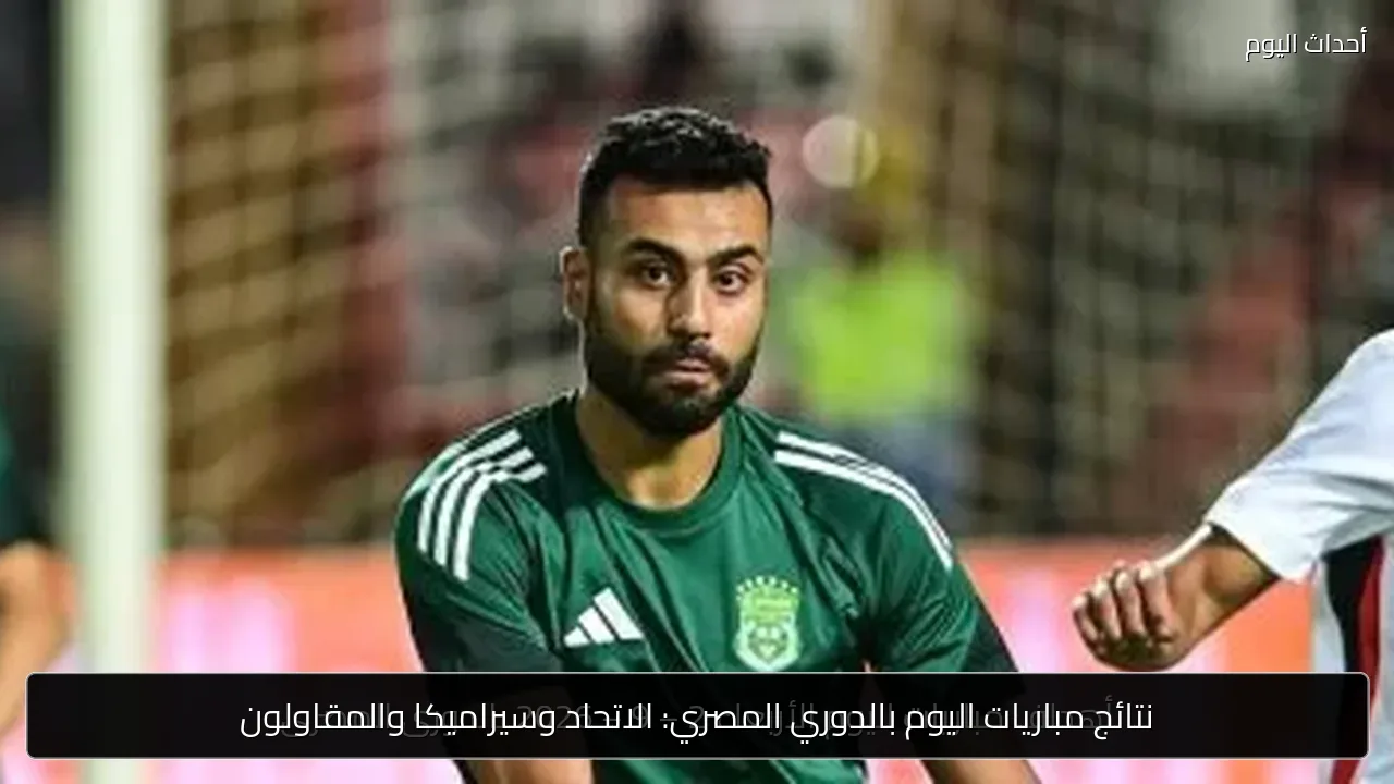 نتائج مباريات اليوم بالدوري المصري: الاتحاد وسيراميكا والمقاولون