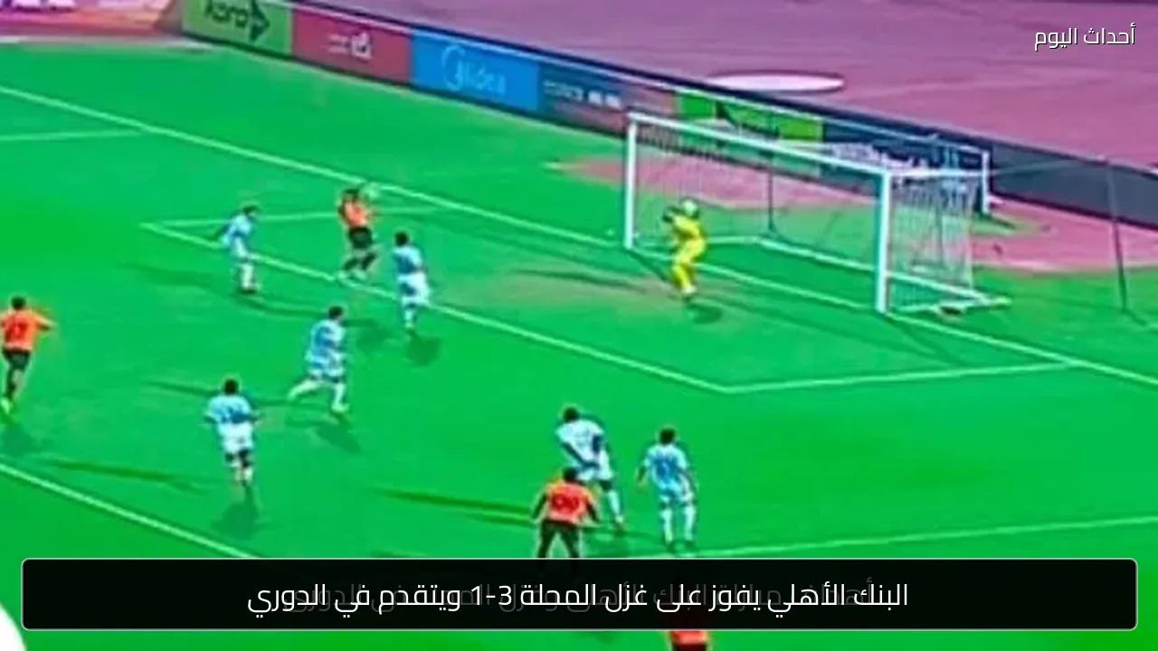 البنك الأهلي يفوز على غزل المحلة 3-1 ويتقدم في الدوري