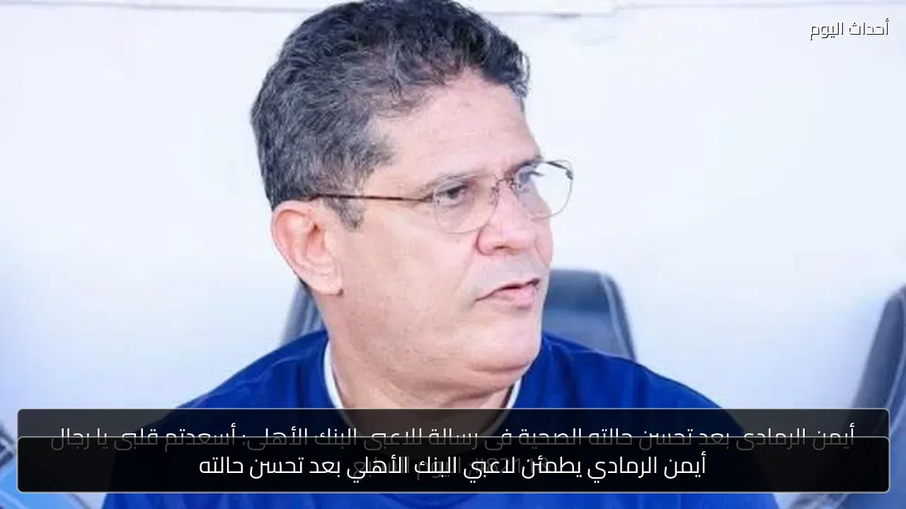 أيمن الرمادي يطمئن لاعبي البنك الأهلي بعد تحسن حالته