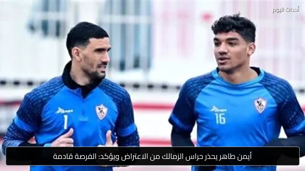 أيمن طاهر يحذر حراس الزمالك من الاعتراض ويؤكد: الفرصة قادمة