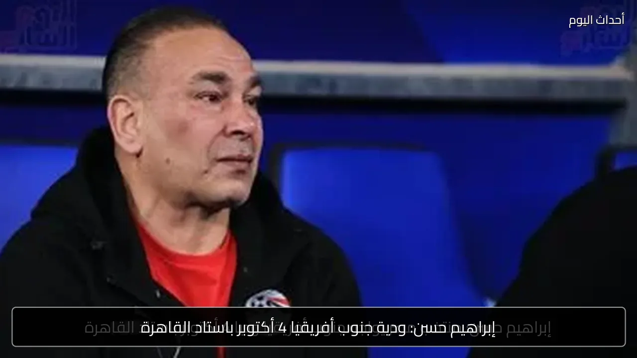 إبراهيم حسن: ودية جنوب أفريقيا 4 أكتوبر باستاد القاهرة