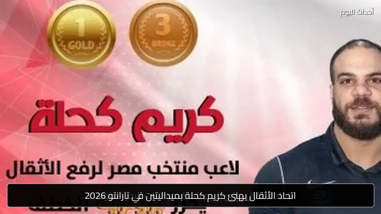 اتحاد الأثقال يهنئ كريم كحلة بميداليتين في تارانتو 2026