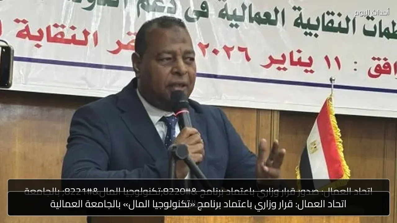 اتحاد العمال: قرار وزاري باعتماد برنامج «تكنولوجيا المال» بالجامعة العمالية