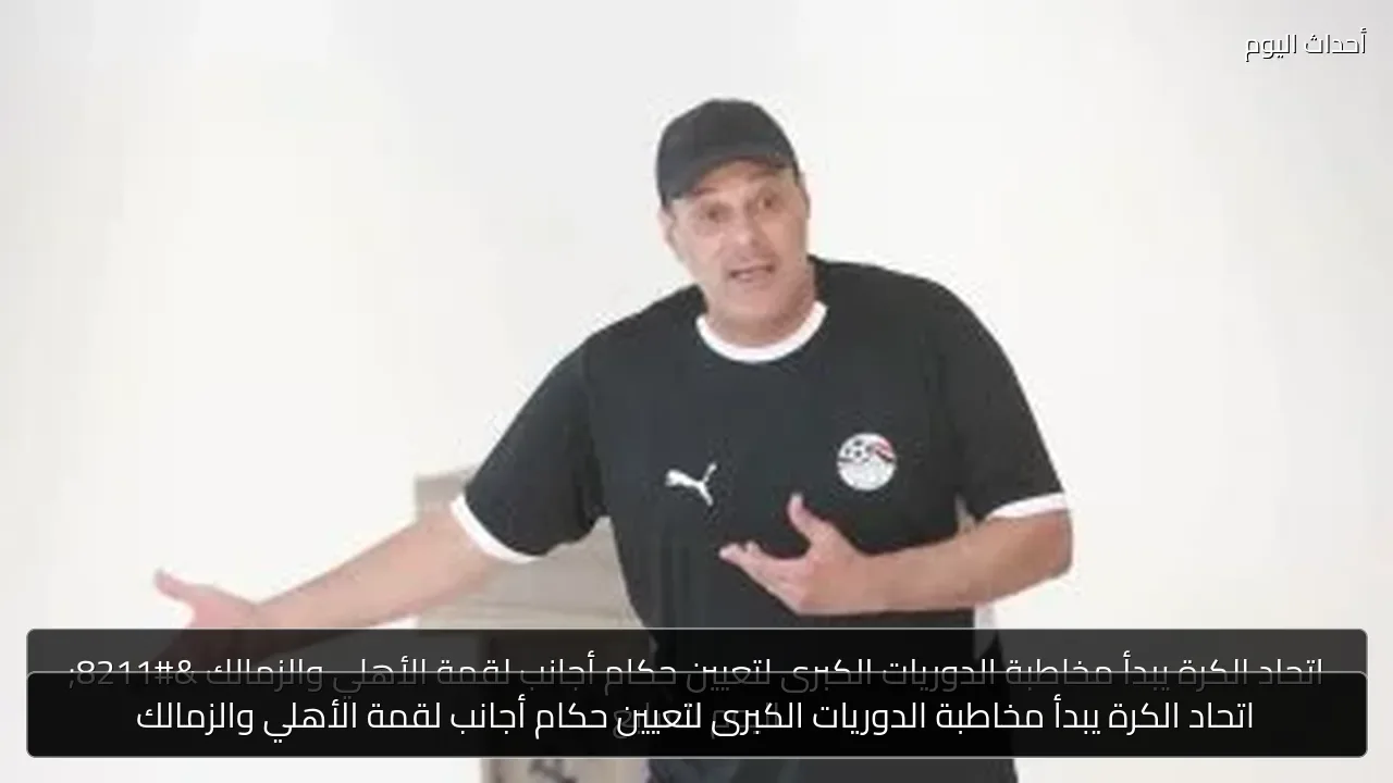 اتحاد الكرة يبدأ مخاطبة الدوريات الكبرى لتعيين حكام أجانب لقمة الأهلي والزمالك