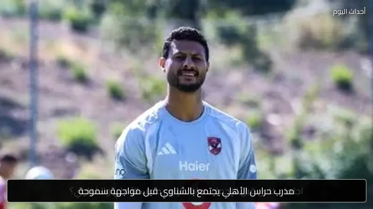 مدرب حراس الأهلي يجتمع بالشناوي قبل مواجهة سموحة