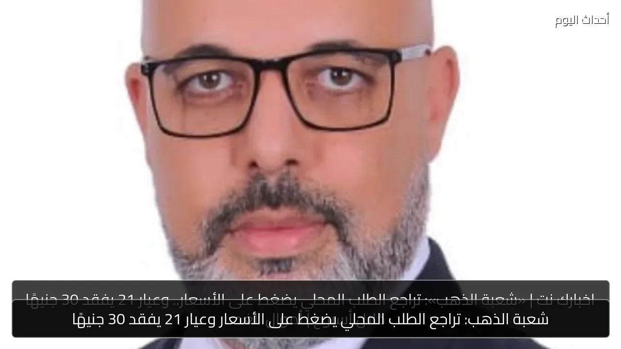شعبة الذهب: تراجع الطلب المحلي يضغط على الأسعار وعيار 21 يفقد 30 جنيهًا