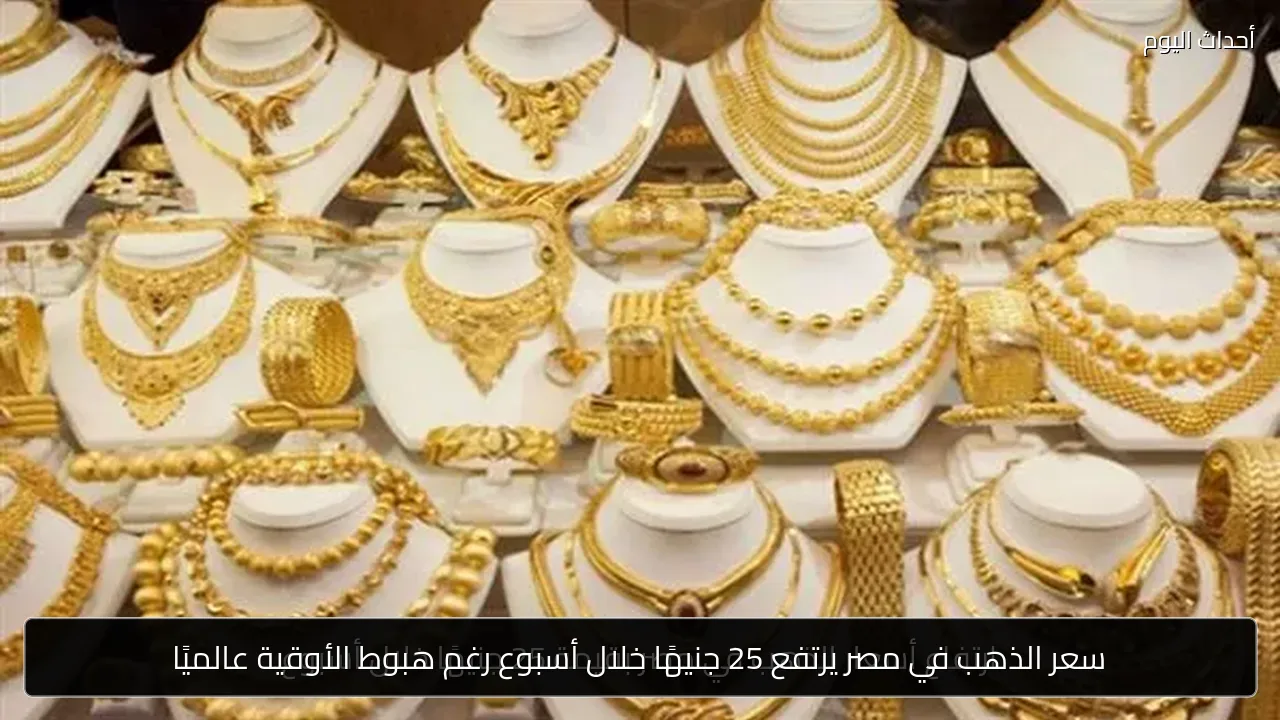 سعر الذهب في مصر يرتفع 25 جنيهًا خلال أسبوع رغم هبوط الأوقية عالميًا