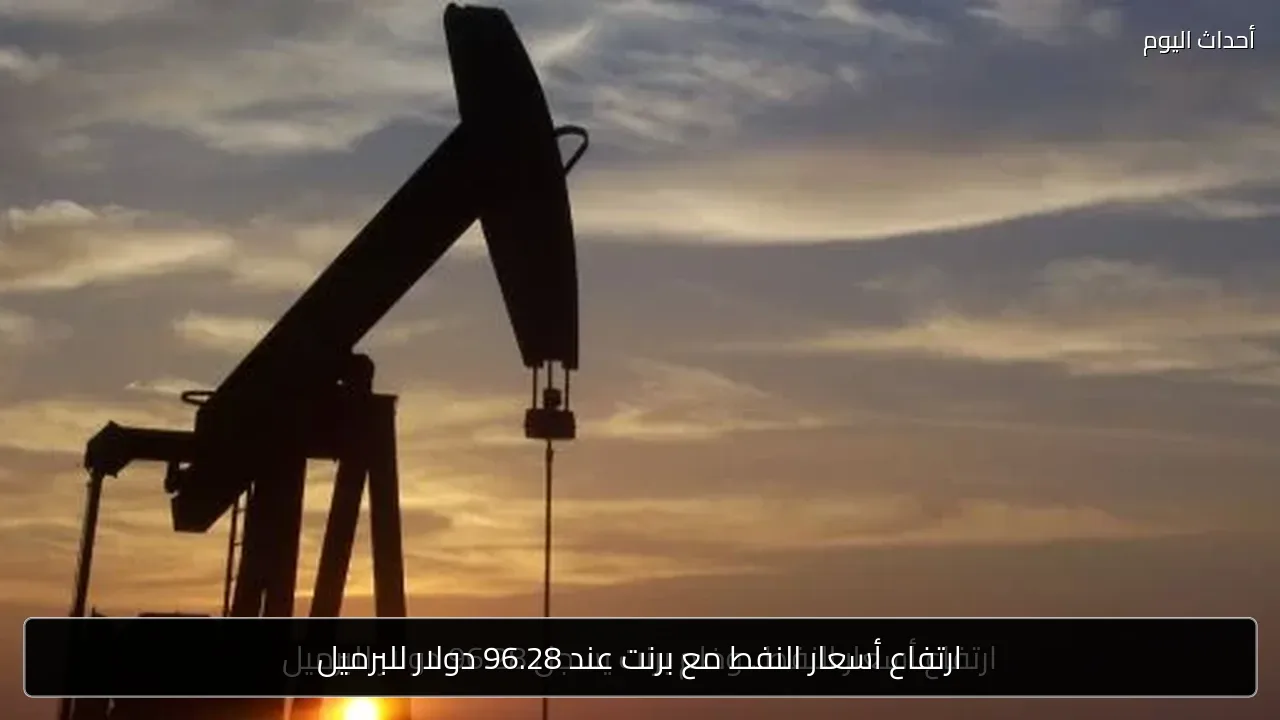 ارتفاع أسعار النفط مع برنت عند 96.28 دولار للبرميل
